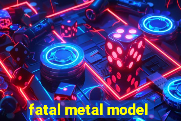 fatal metal model